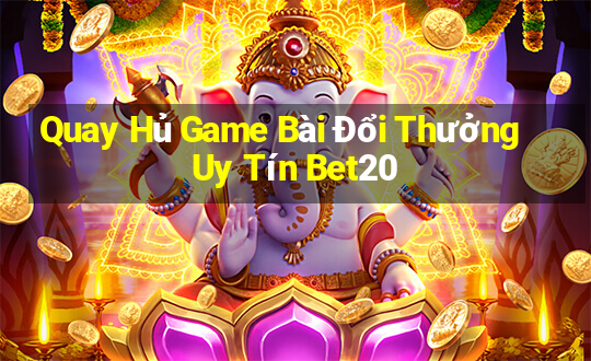 Quay Hủ Game Bài Đổi Thưởng Uy Tín Bet20