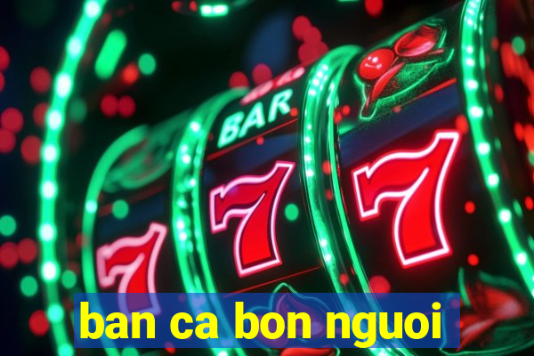 ban ca bon nguoi