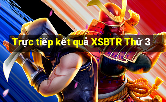 Trực tiếp kết quả XSBTR Thứ 3