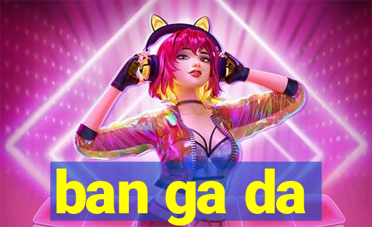 ban ga da