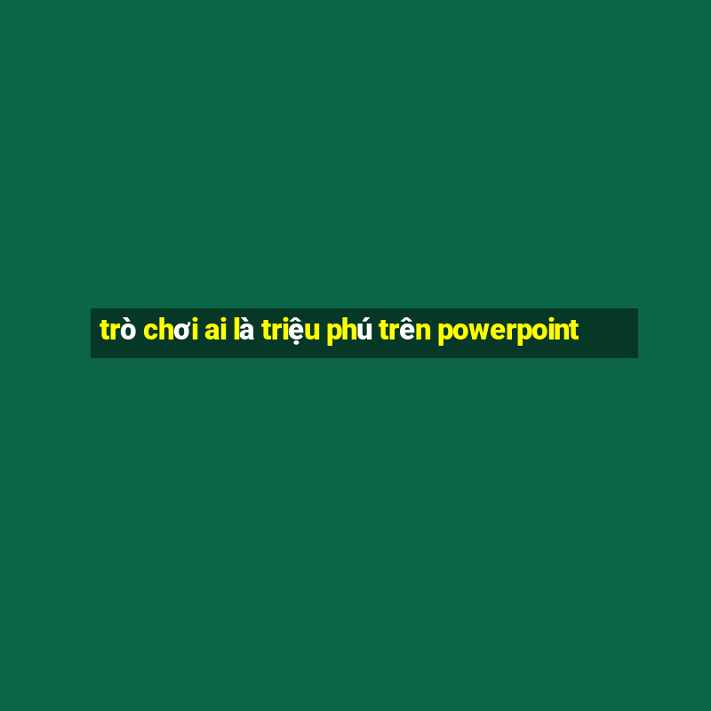 trò chơi ai là triệu phú trên powerpoint