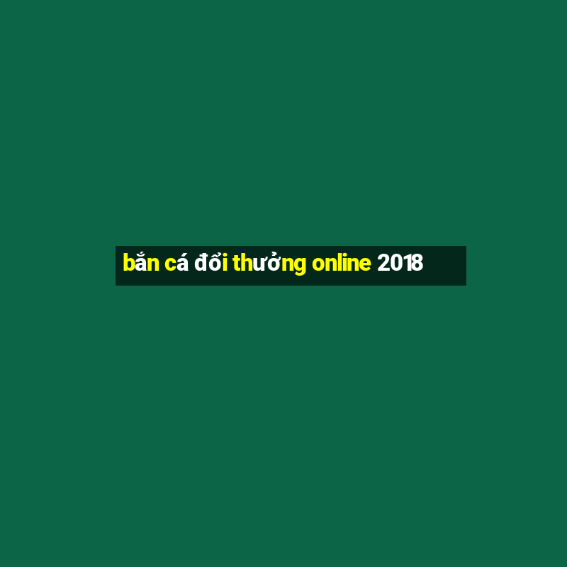 bắn cá đổi thưởng online 2018