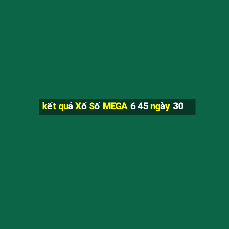 kết quả Xổ Số MEGA 6 45 ngày 30