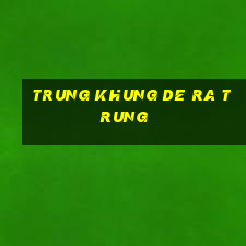 trung khung de ra trung