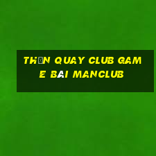 Thần Quay Club Game Bài Manclub