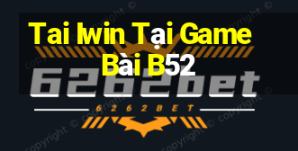 Tai Iwin Tại Game Bài B52