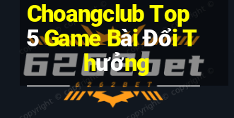 Choangclub Top 5 Game Bài Đổi Thưởng