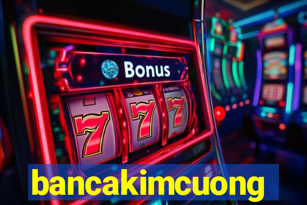 bancakimcuong