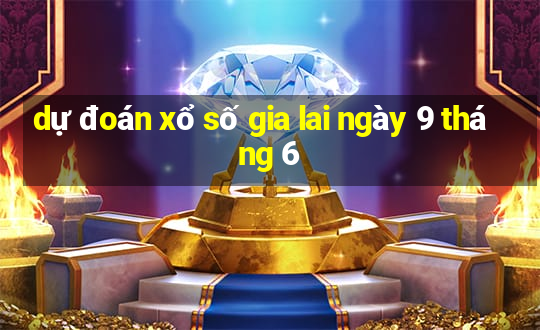 dự đoán xổ số gia lai ngày 9 tháng 6