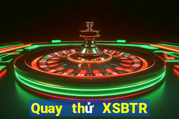 Quay thử XSBTR ngày thứ sáu