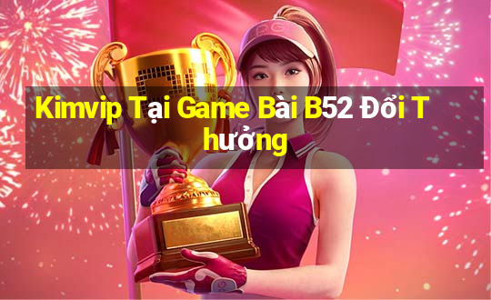 Kimvip Tại Game Bài B52 Đổi Thưởng