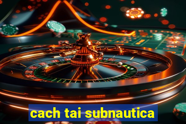 cach tai subnautica