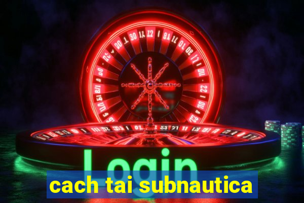 cach tai subnautica