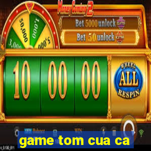 game tom cua ca