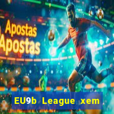 EU9b League xem ở đâu