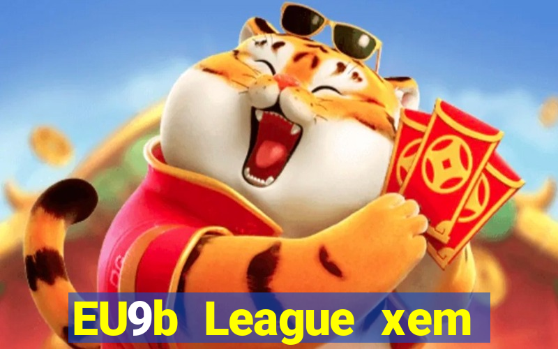 EU9b League xem ở đâu