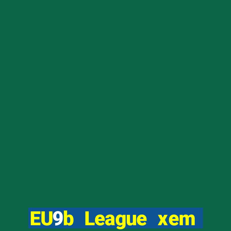 EU9b League xem ở đâu