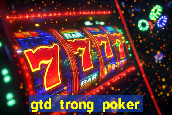 gtd trong poker là gì