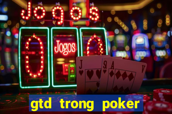 gtd trong poker là gì