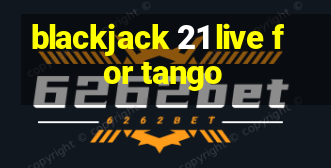 blackjack 21 live for tango