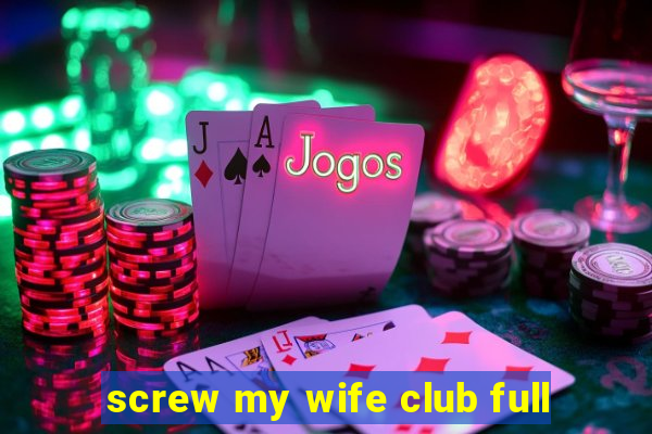 screw my wife club full