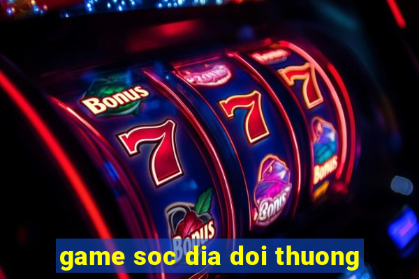 game soc dia doi thuong