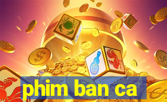 phim ban ca