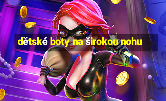 dětské boty na širokou nohu