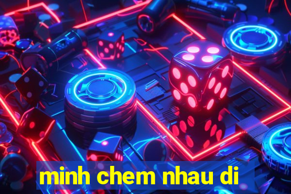 minh chem nhau di