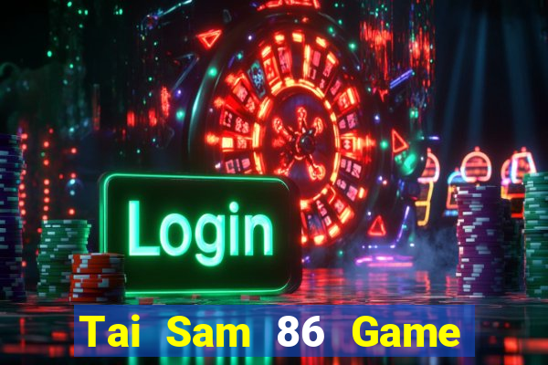 Tai Sam 86 Game Bài Rút Tiền Uy Tín