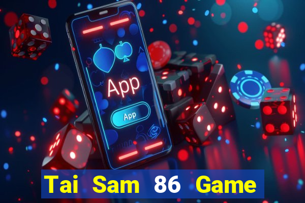 Tai Sam 86 Game Bài Rút Tiền Uy Tín