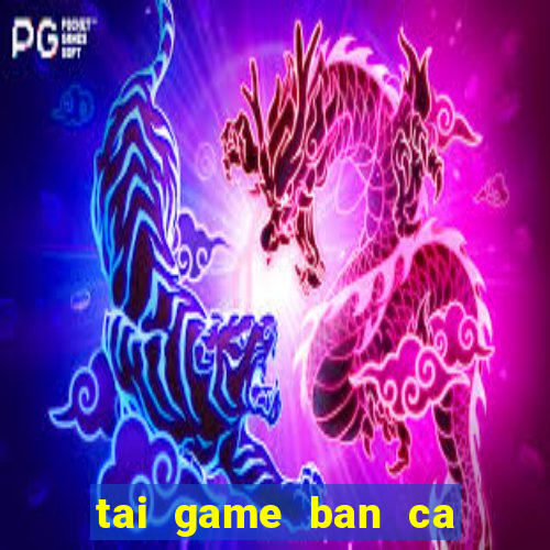 tai game ban ca ica mien phi