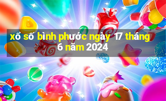 xổ số bình phước ngày 17 tháng 6 năm 2024