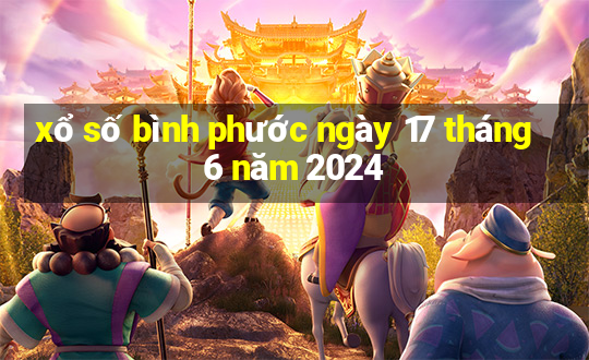 xổ số bình phước ngày 17 tháng 6 năm 2024