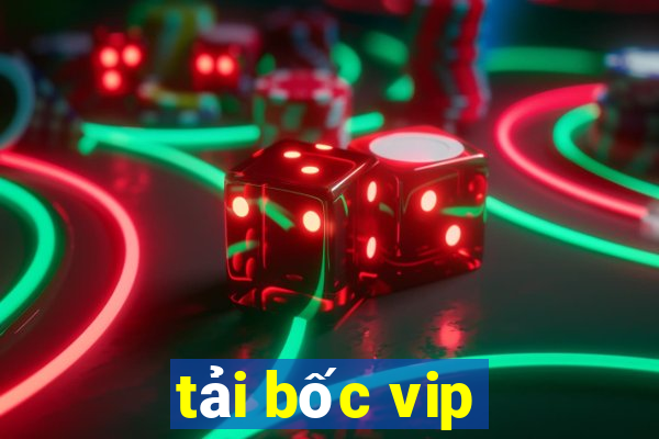 tải bốc vip