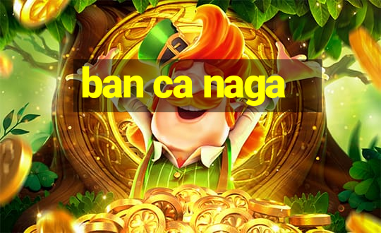 ban ca naga