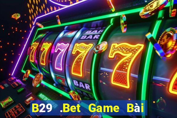 B29 .Bet Game Bài Uy Tín