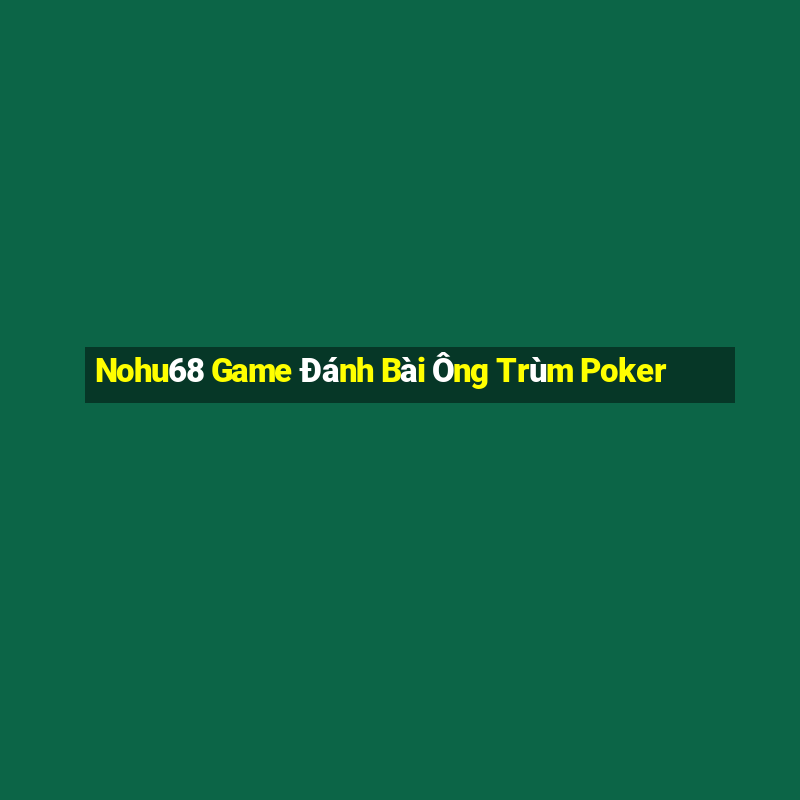 Nohu68 Game Đánh Bài Ông Trùm Poker