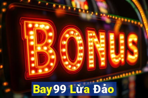 Bay99 Lừa Đảo