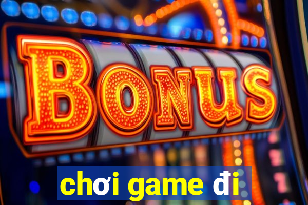 chơi game đi