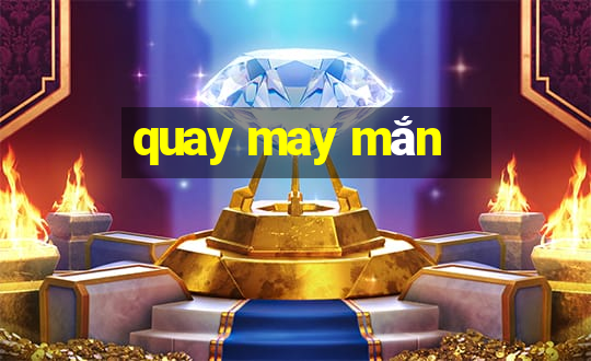 quay may mắn