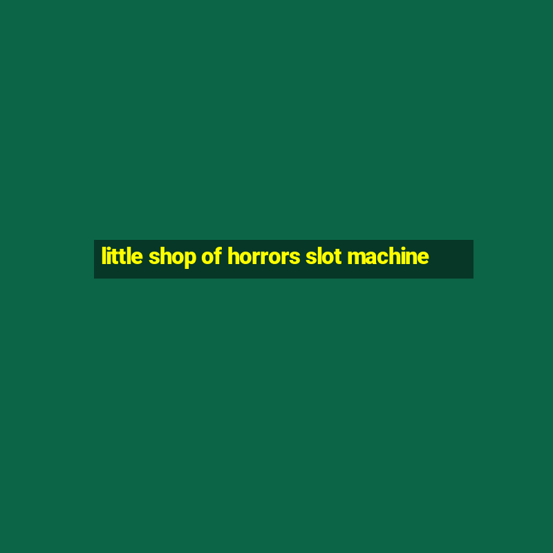 little shop of horrors slot machine