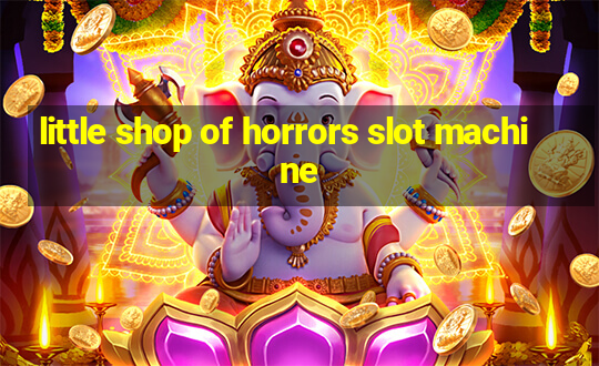 little shop of horrors slot machine