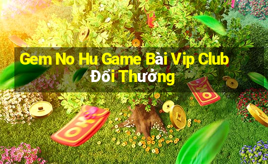 Gem No Hu Game Bài Vip Club Đổi Thưởng