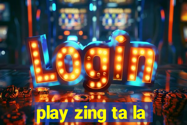 play zing ta la