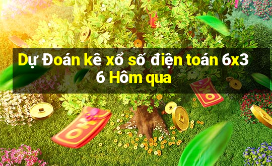 Dự Đoán kê xổ số điện toán 6x36 Hôm qua