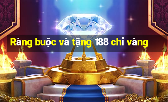 Ràng buộc và tặng 188 chỉ vàng