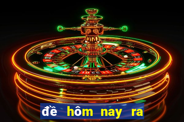 đề hôm nay ra bao nhiêu