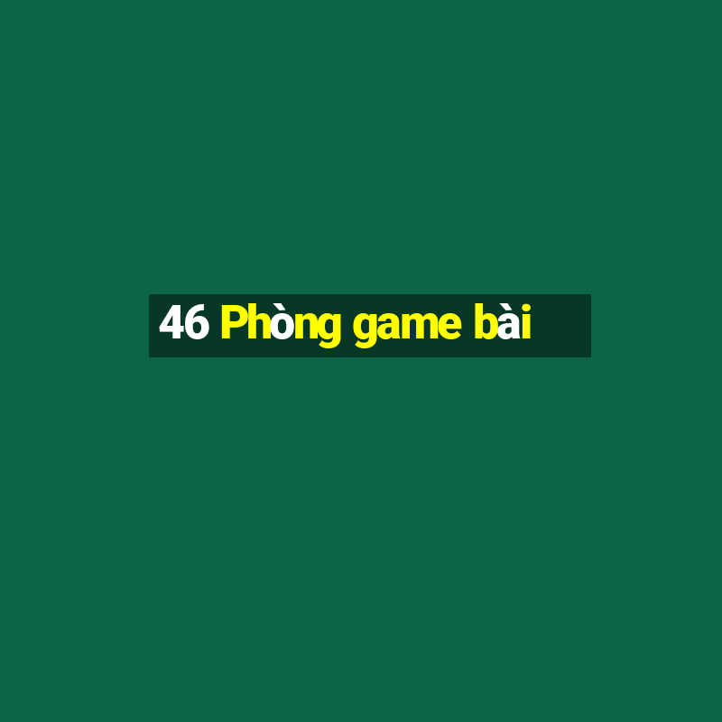 46 Phòng game bài