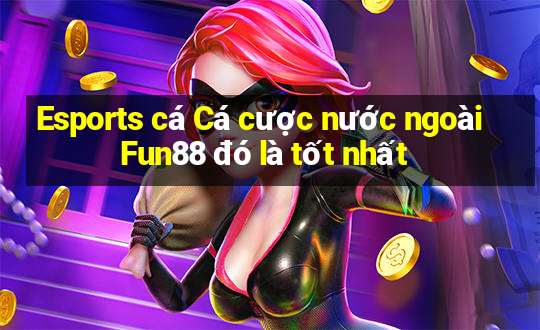 Esports cá Cá cược nước ngoài Fun88 đó là tốt nhất